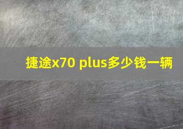 捷途x70 plus多少钱一辆